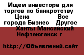 Ищем инвестора для торгов по банкротству. › Цена ­ 100 000 - Все города Бизнес » Другое   . Ханты-Мансийский,Нефтеюганск г.